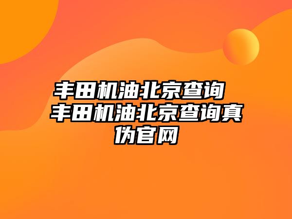 豐田機(jī)油北京查詢(xún) 豐田機(jī)油北京查詢(xún)真?zhèn)喂倬W(wǎng)