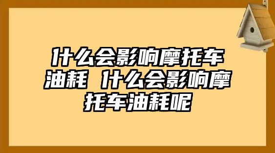 什么會(huì)影響摩托車(chē)油耗 什么會(huì)影響摩托車(chē)油耗呢