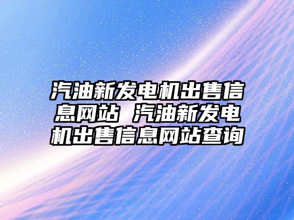 汽油新發(fā)電機(jī)出售信息網(wǎng)站 汽油新發(fā)電機(jī)出售信息網(wǎng)站查詢