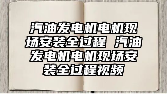汽油發(fā)電機電機現(xiàn)場安裝全過程 汽油發(fā)電機電機現(xiàn)場安裝全過程視頻