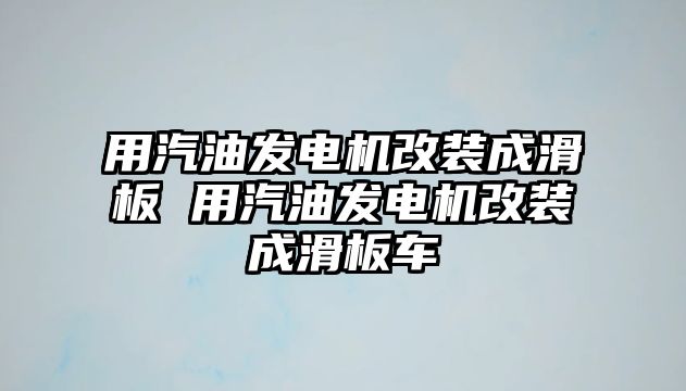 用汽油發(fā)電機改裝成滑板 用汽油發(fā)電機改裝成滑板車