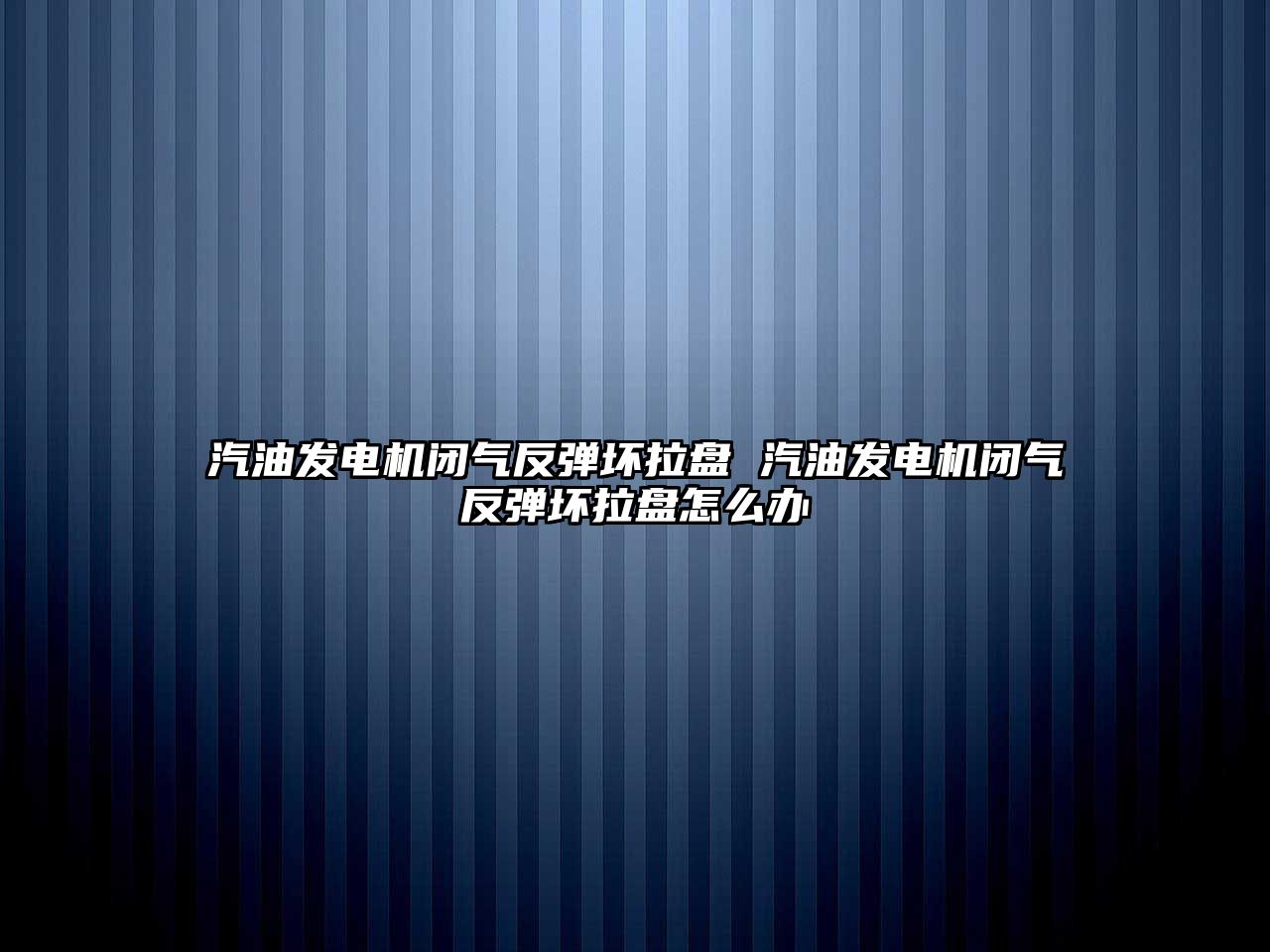 汽油發(fā)電機(jī)閉氣反彈壞拉盤(pán) 汽油發(fā)電機(jī)閉氣反彈壞拉盤(pán)怎么辦