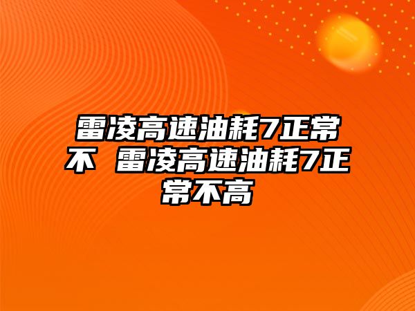 雷凌高速油耗7正常不 雷凌高速油耗7正常不高