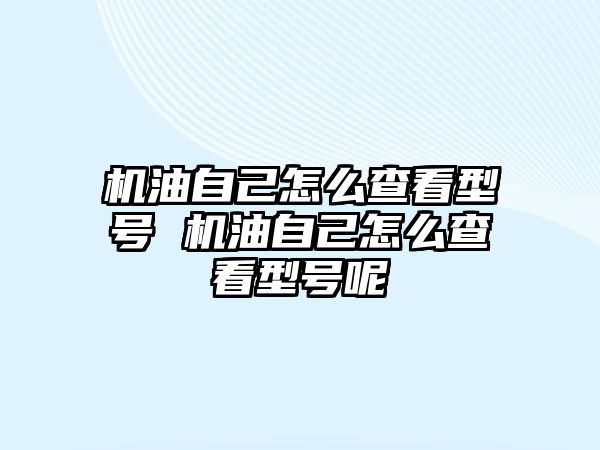 機(jī)油自己怎么查看型號(hào) 機(jī)油自己怎么查看型號(hào)呢